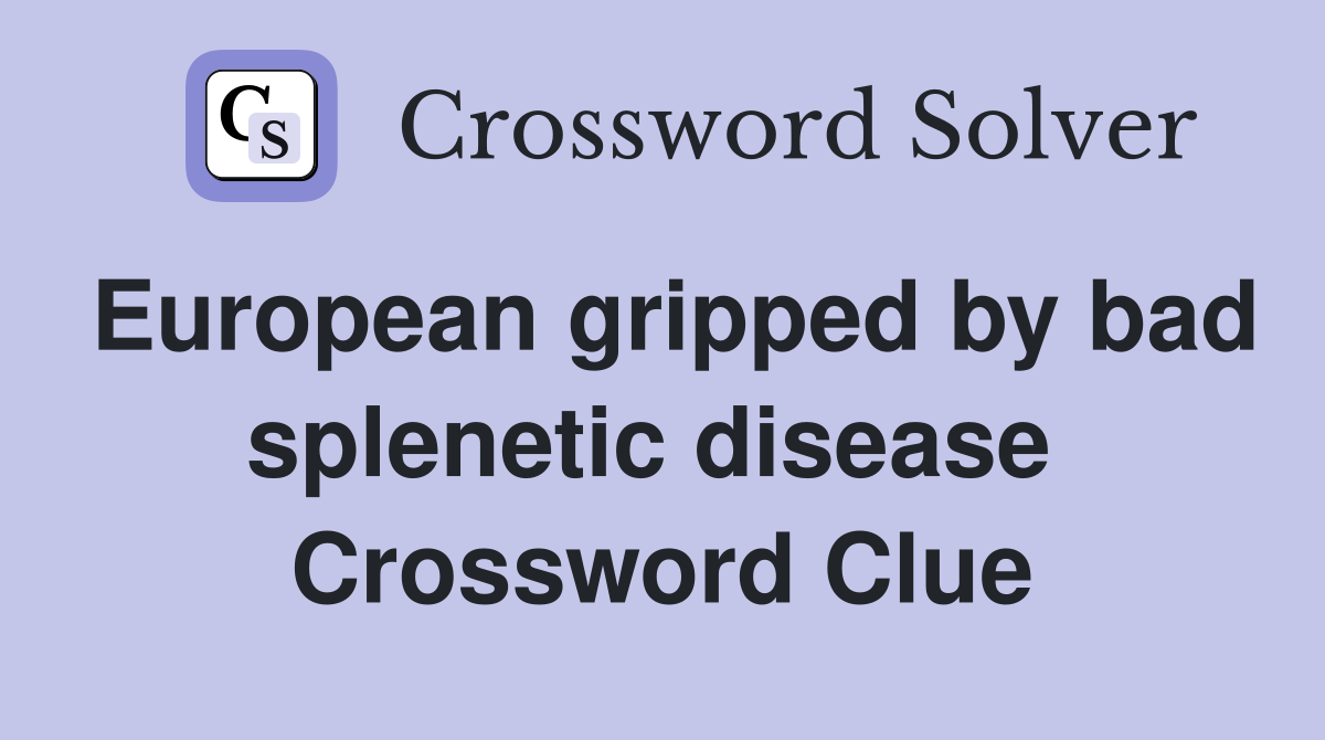 European gripped by bad splenetic disease  Crossword Clue