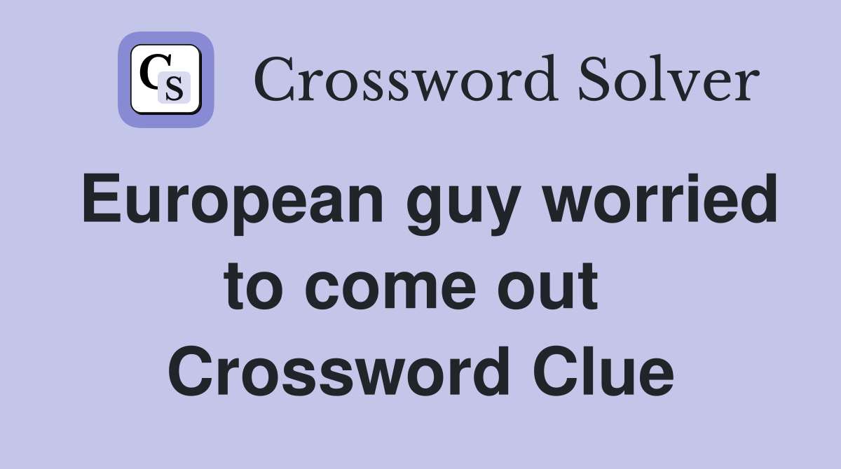 European guy worried to come out  Crossword Clue