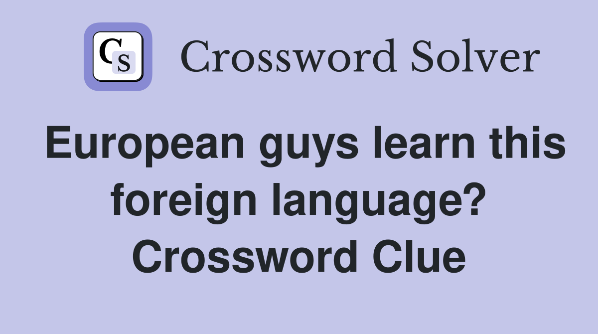 European guys learn this foreign language? Crossword Clue