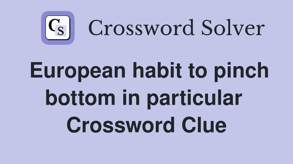 European habit to pinch bottom in particular  Crossword Clue