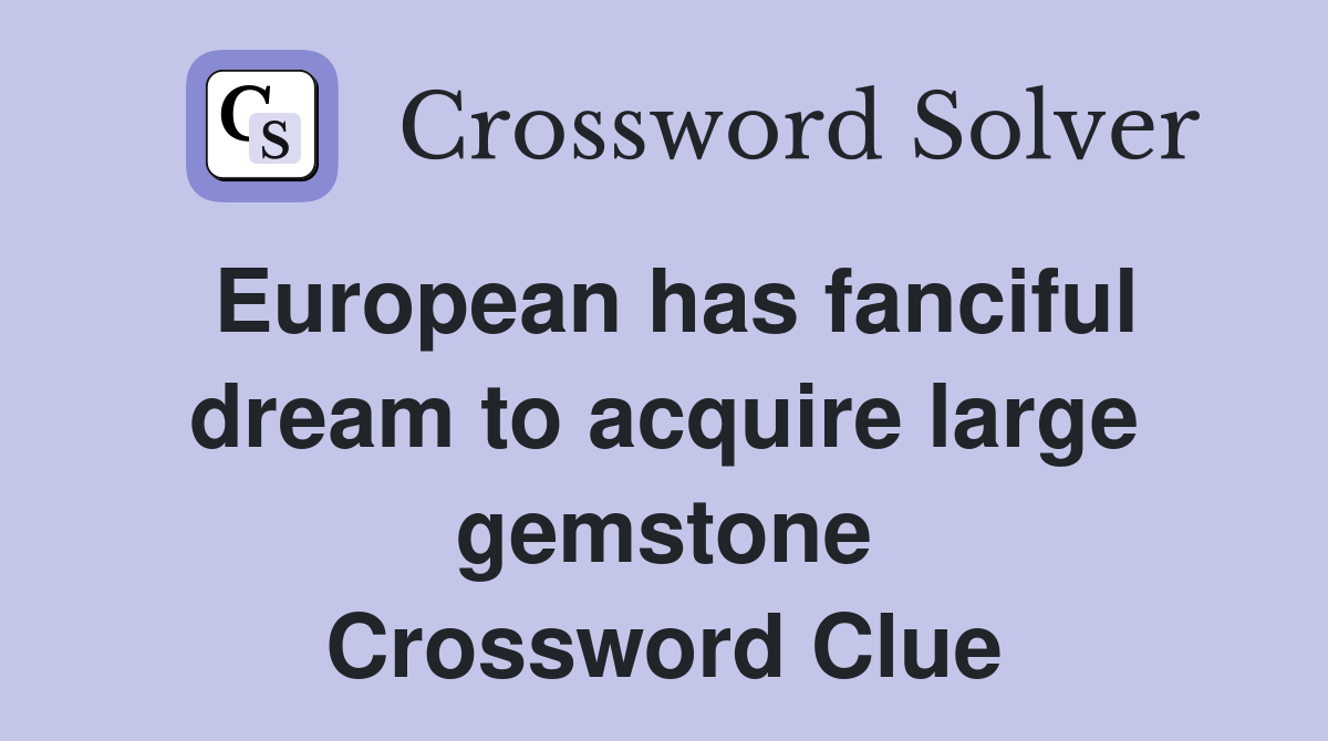 European has fanciful dream to acquire large gemstone Crossword Clue