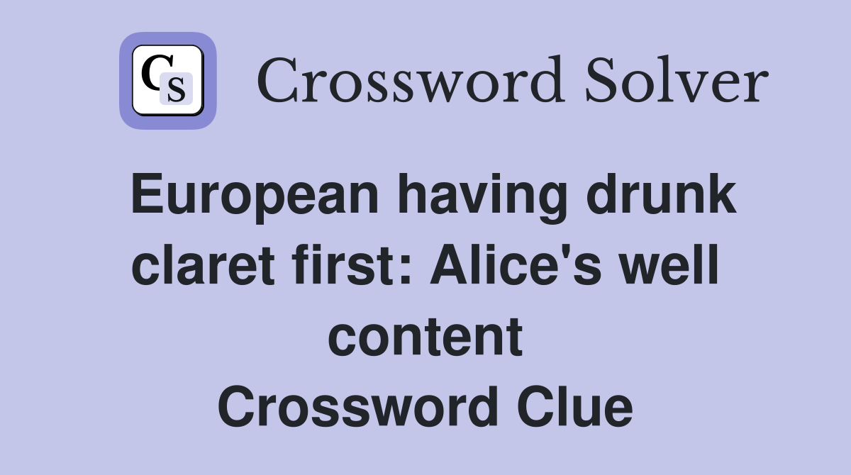 European having drunk claret first: Alice's well content Crossword Clue