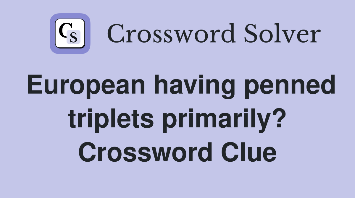 European having penned triplets primarily? Crossword Clue