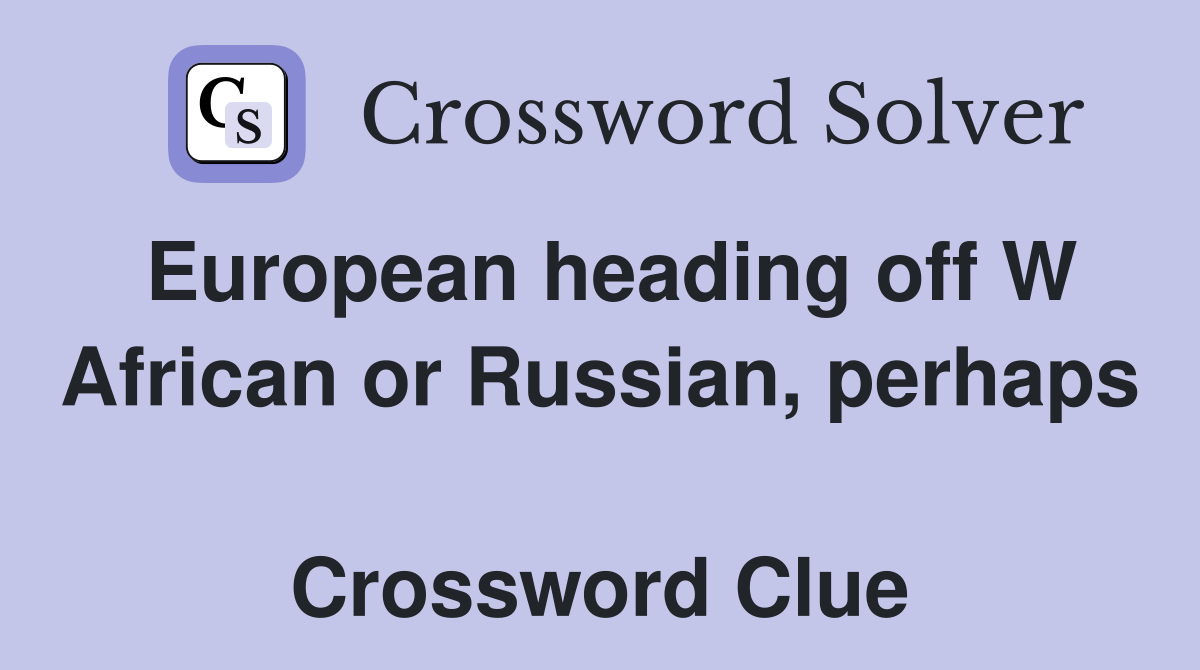 European heading off W African or Russian, perhaps  Crossword Clue
