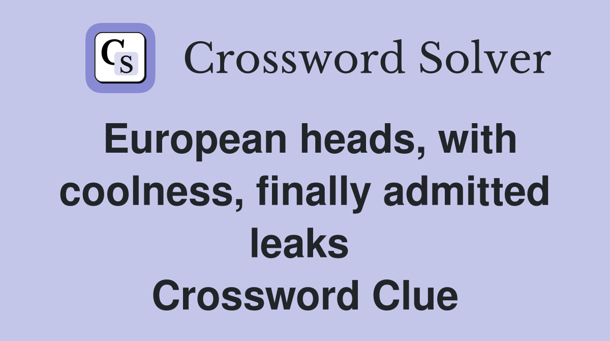 European heads, with coolness, finally admitted leaks  Crossword Clue