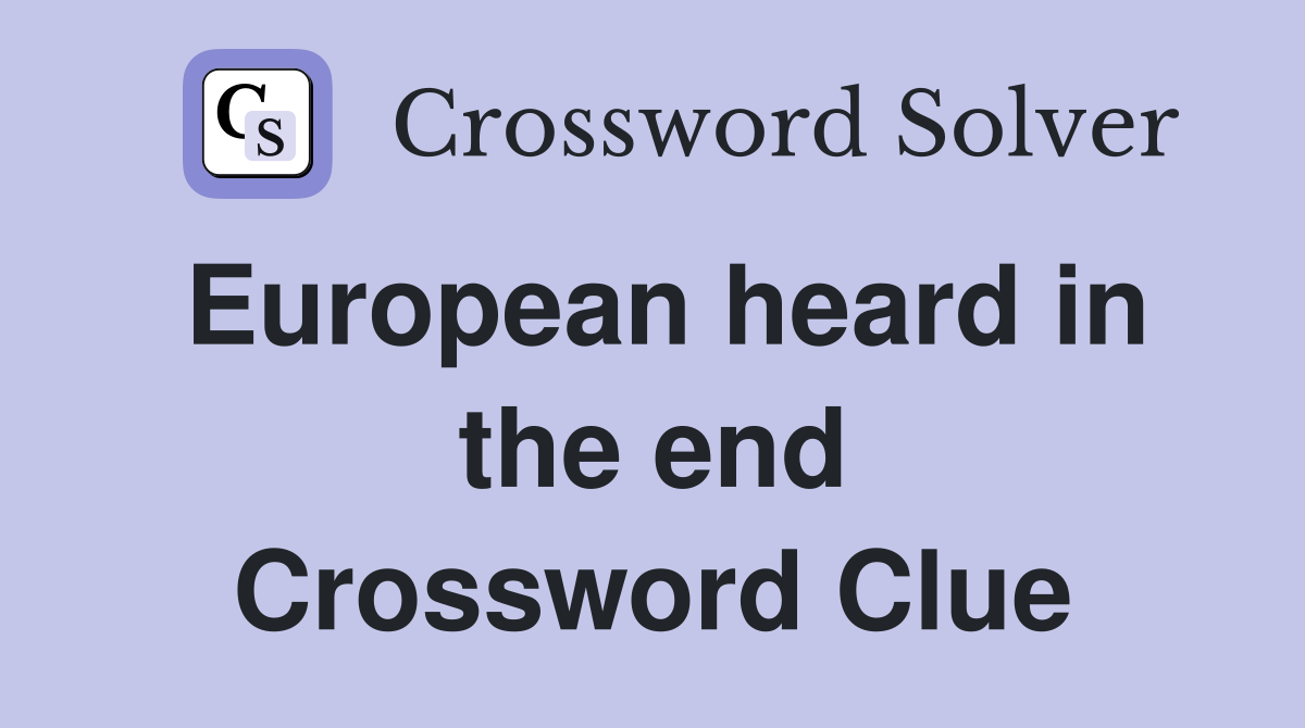 European heard in the end Crossword Clue