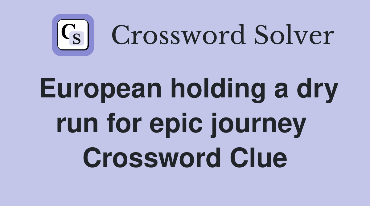 European holding a dry run for epic journey  Crossword Clue