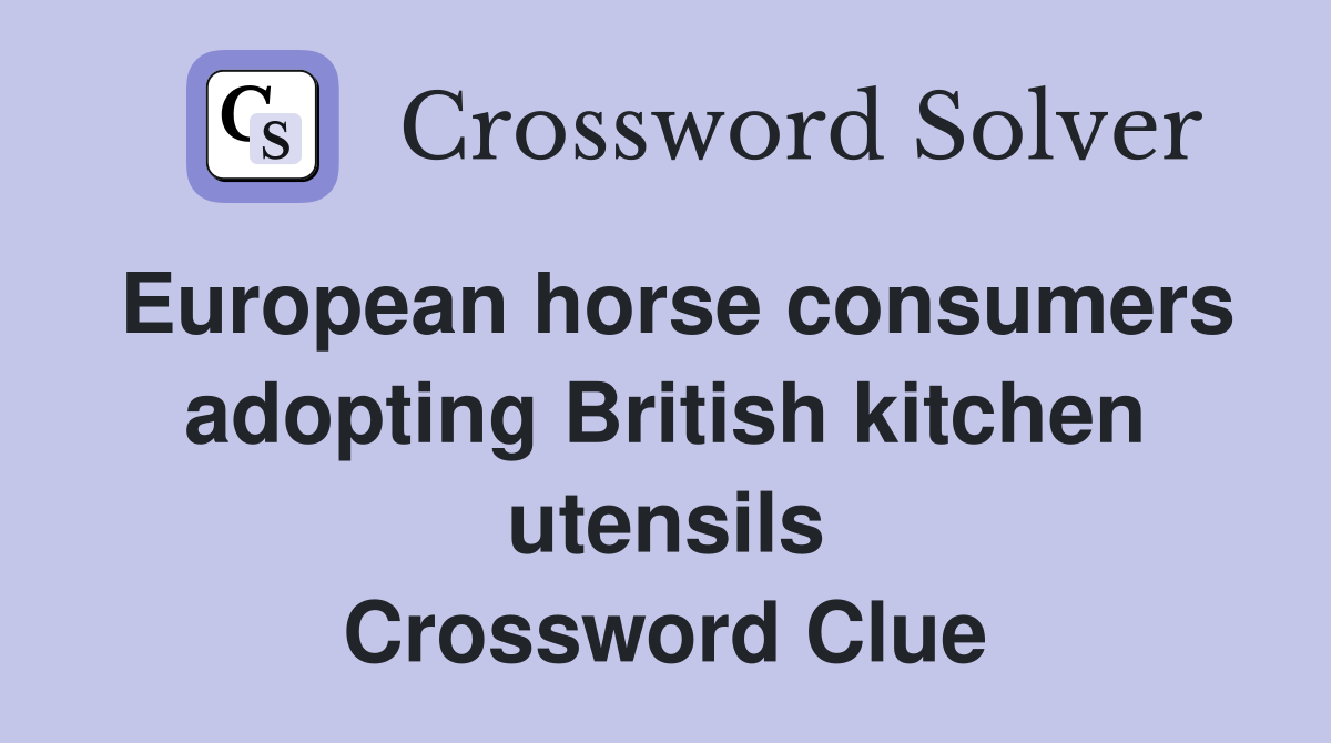 European horse consumers adopting British kitchen utensils Crossword Clue