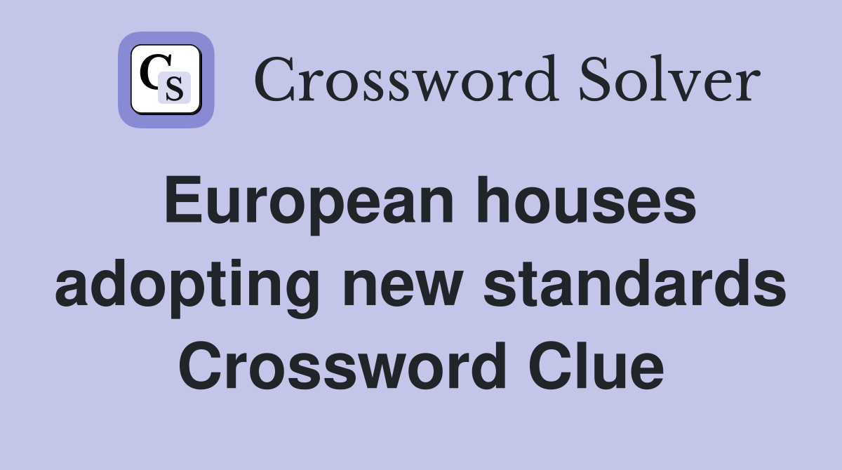 European houses adopting new standards Crossword Clue