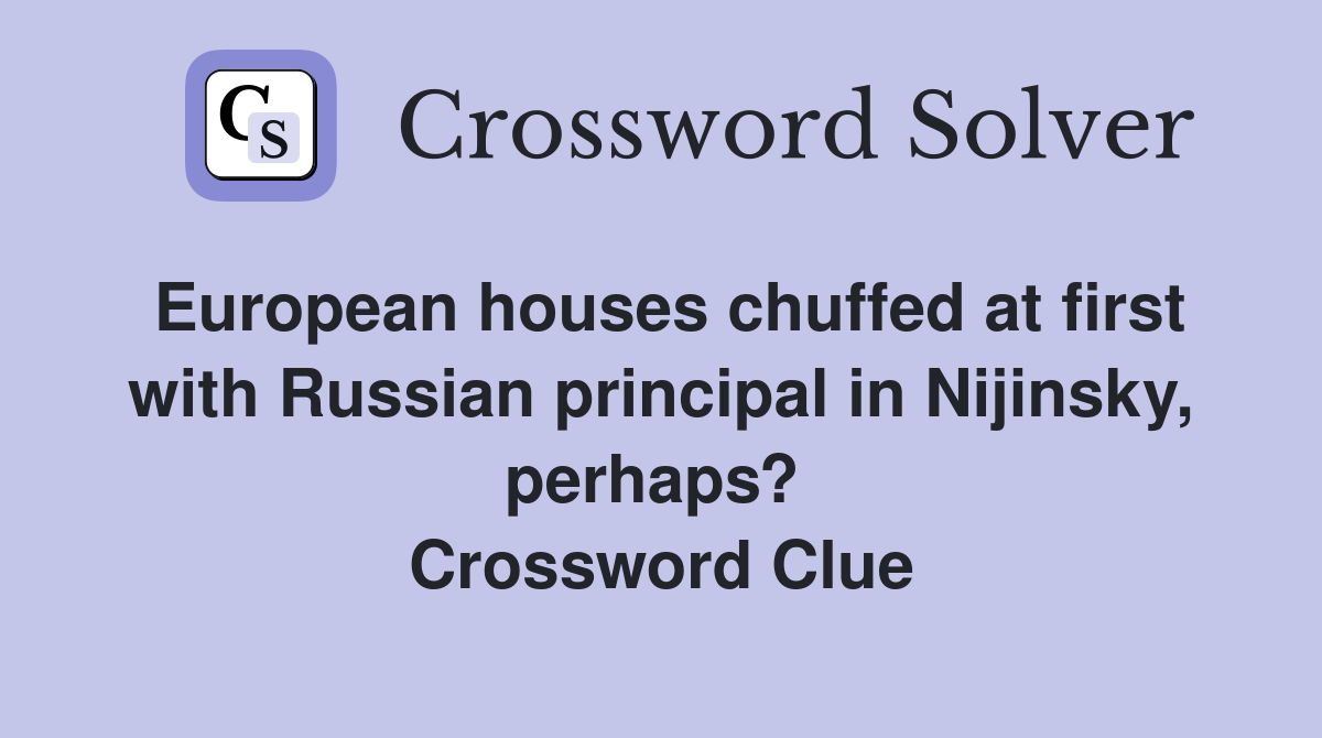European houses chuffed at first with Russian principal in Nijinsky, perhaps?  Crossword Clue