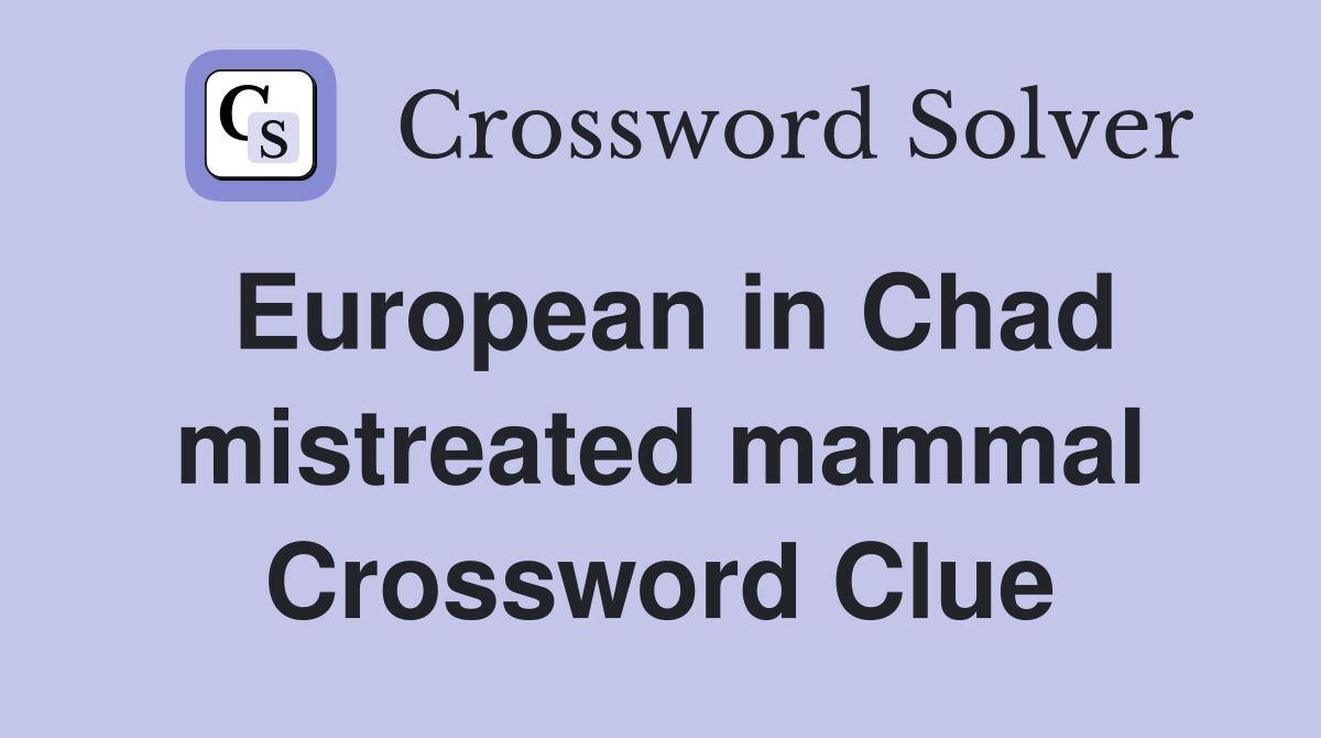 European in Chad mistreated mammal Crossword Clue