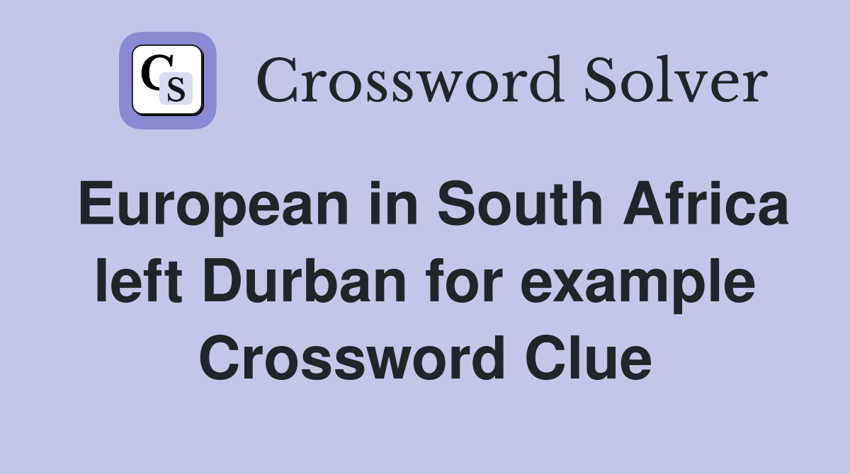European in South Africa left Durban for example Crossword Clue