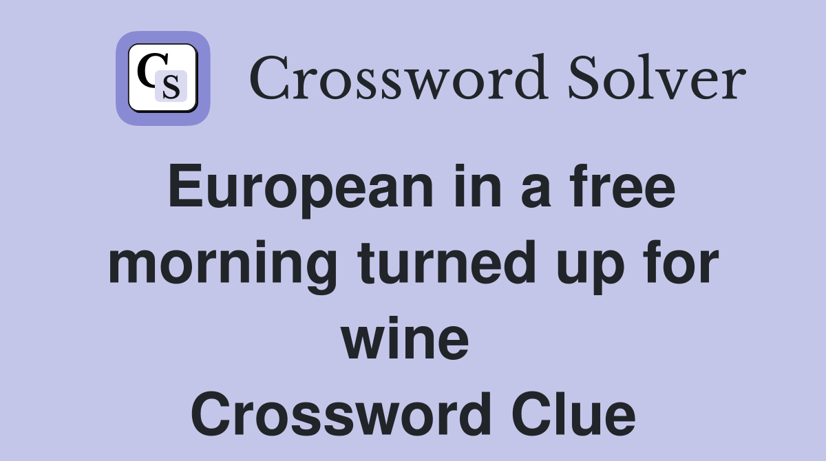 European in a free morning turned up for wine  Crossword Clue