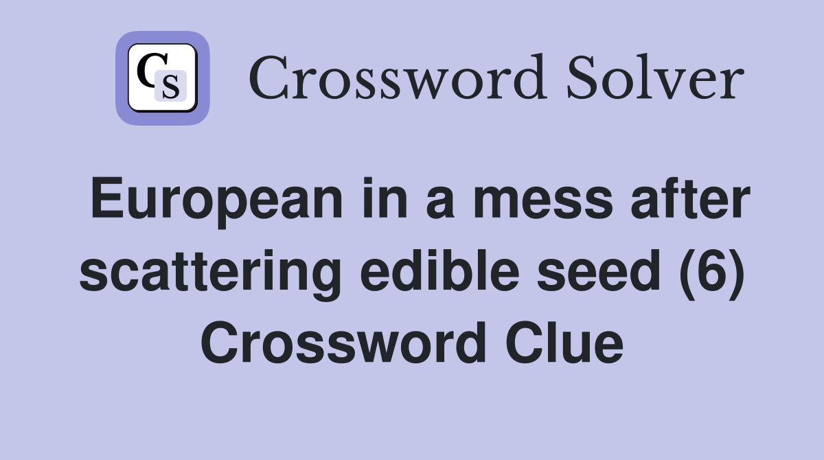 European in a mess after scattering edible seed (6) Crossword Clue