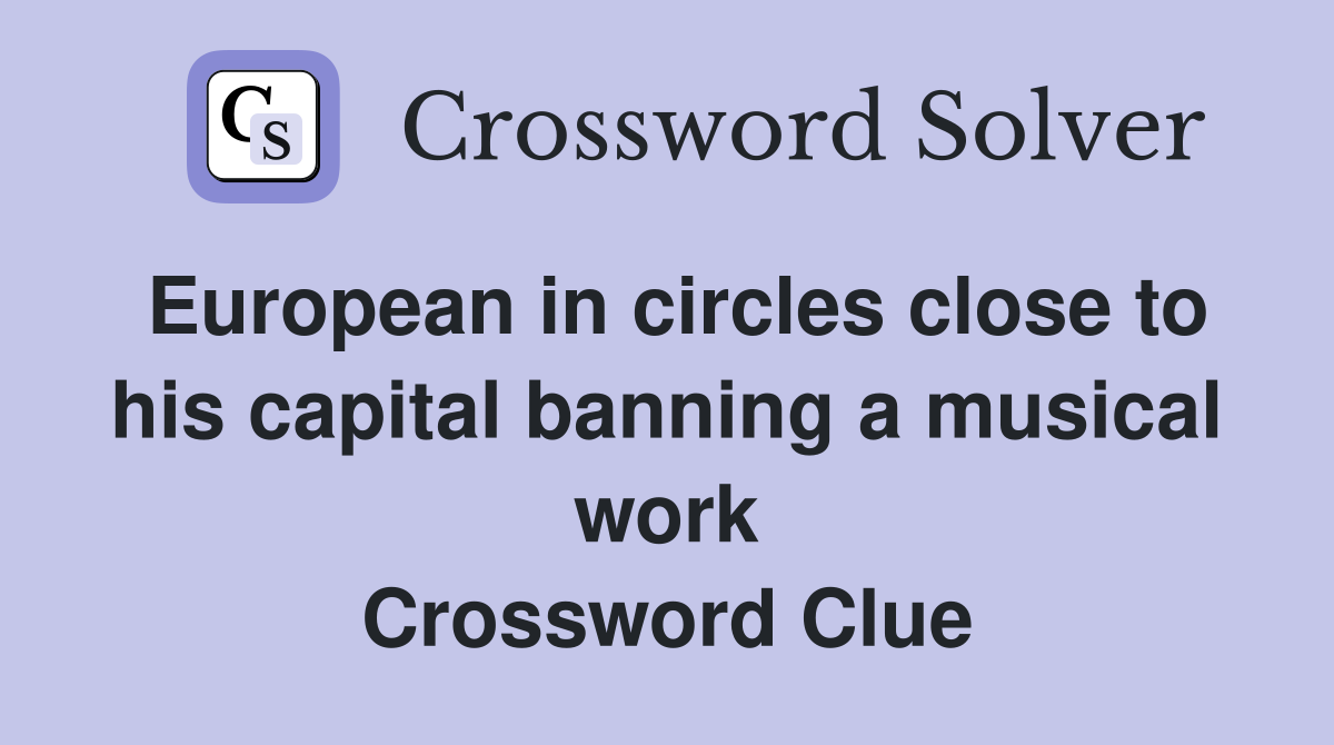 European in circles close to his capital banning a musical work Crossword Clue