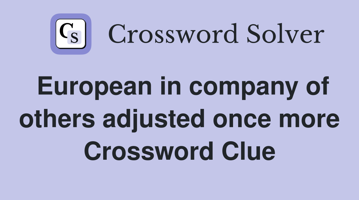 European in company of others adjusted once more Crossword Clue