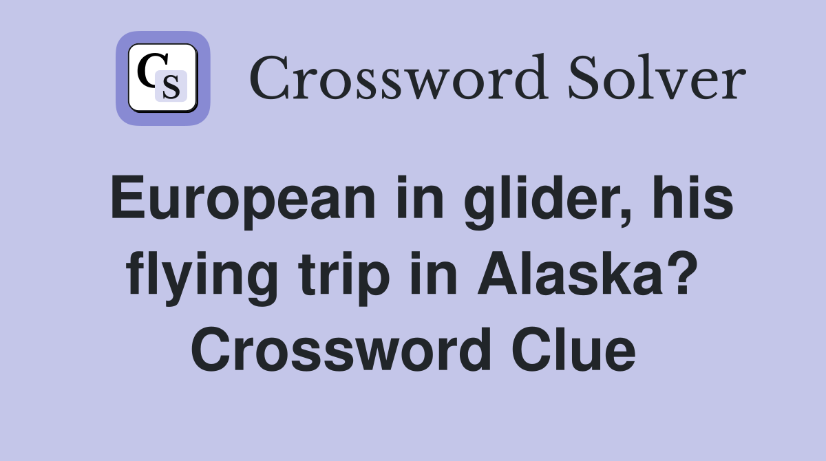 European in glider, his flying trip in Alaska? Crossword Clue