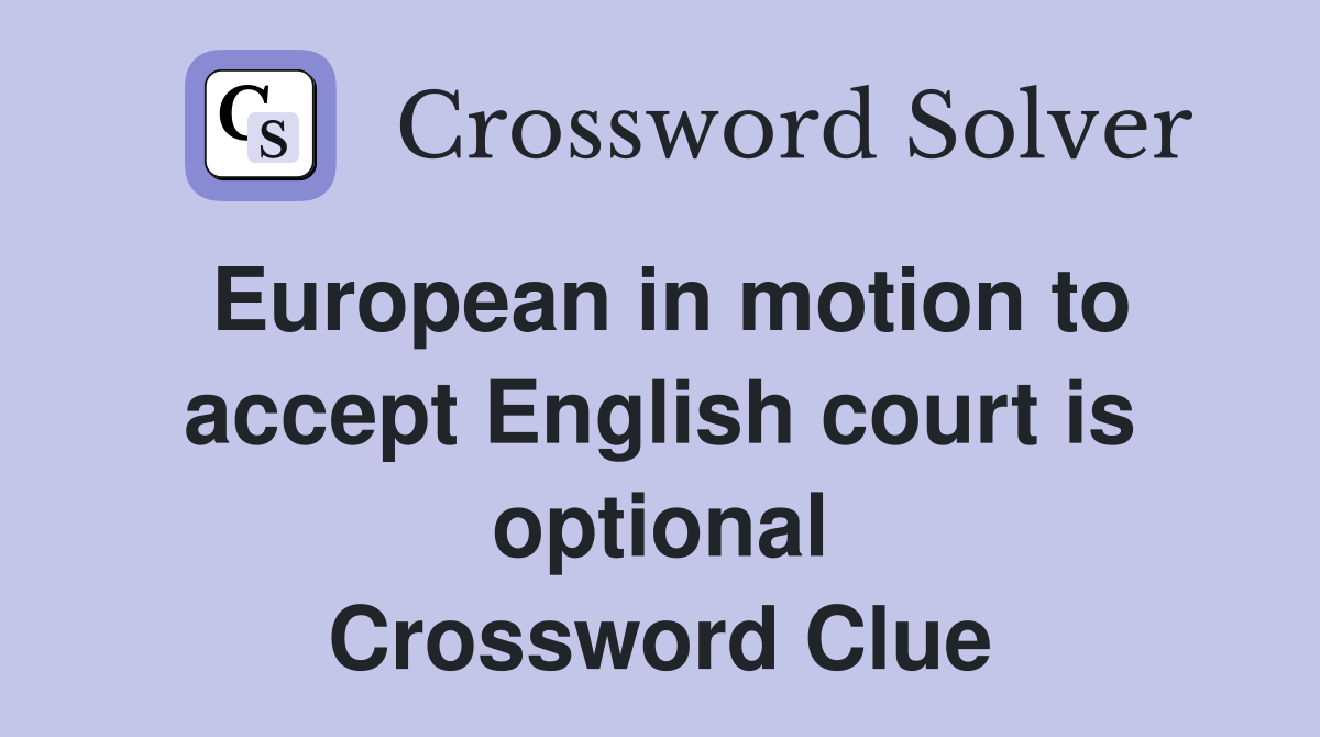 European in motion to accept English court is optional Crossword Clue
