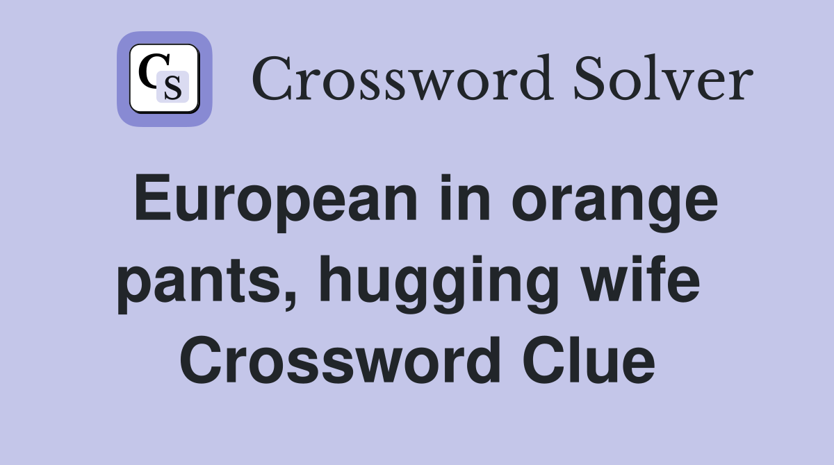 European in orange pants, hugging wife  Crossword Clue
