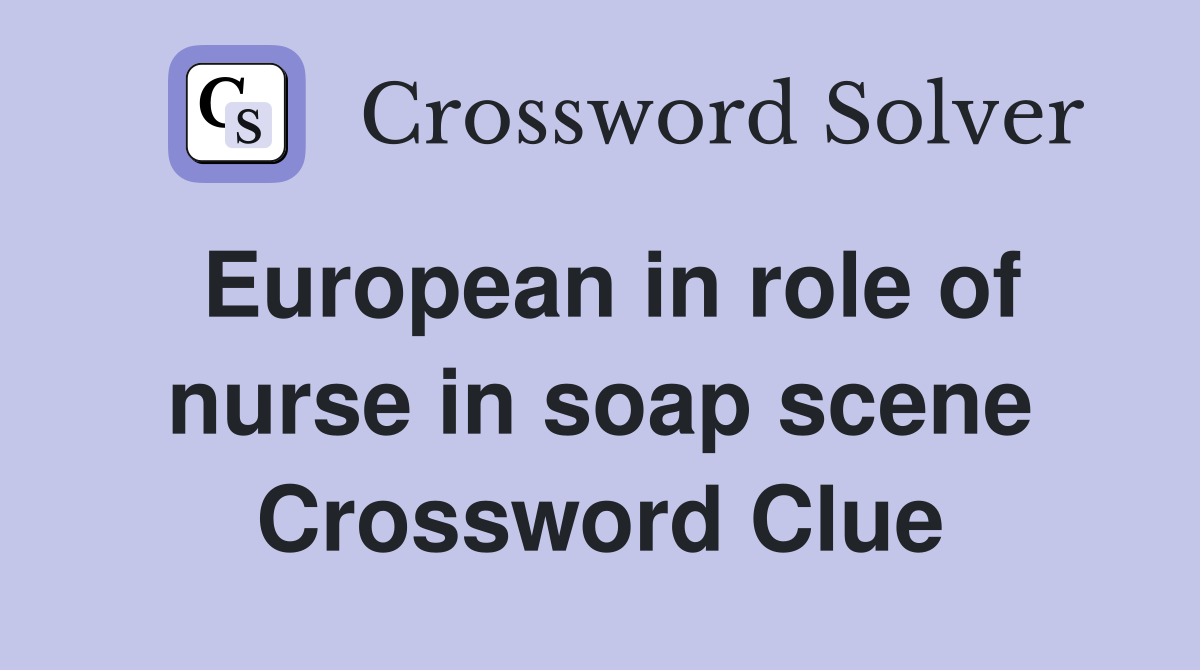European in role of nurse in soap scene Crossword Clue