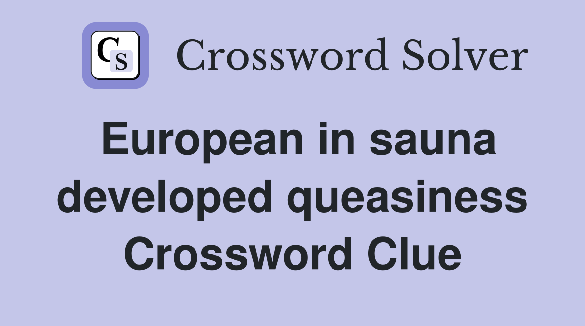 European in sauna developed queasiness Crossword Clue