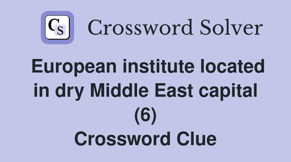 European institute located in dry Middle East capital (6) Crossword Clue