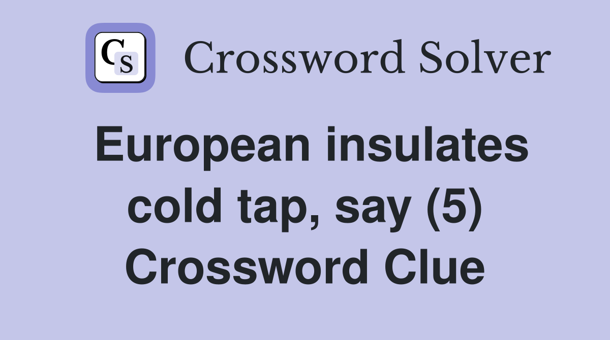 European insulates cold tap, say (5) Crossword Clue