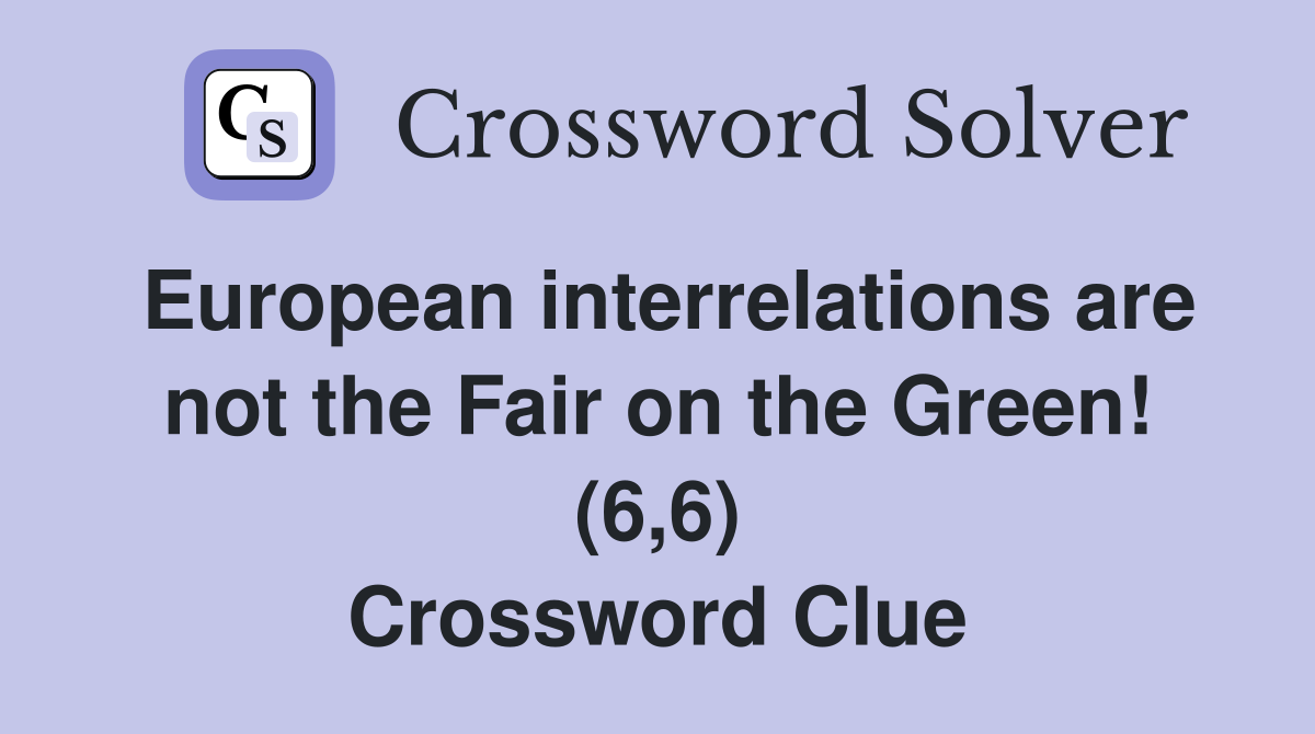 European interrelations are not the Fair on the Green! (6,6) Crossword Clue
