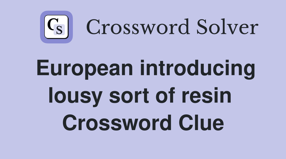 European introducing lousy sort of resin  Crossword Clue