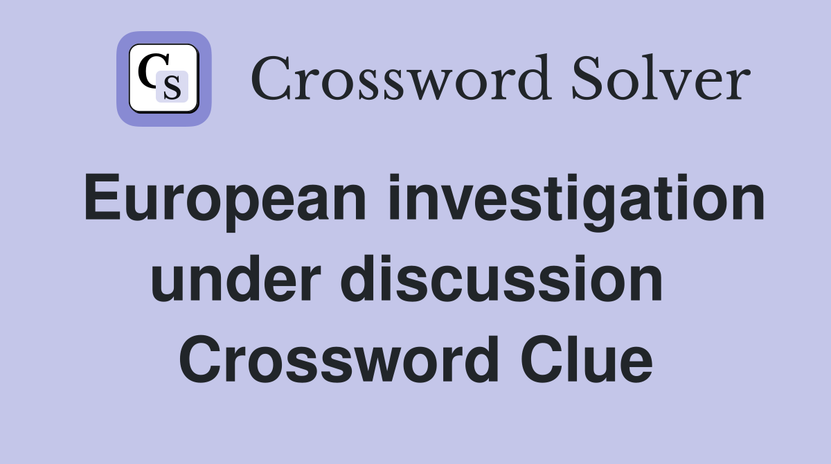 European investigation under discussion  Crossword Clue