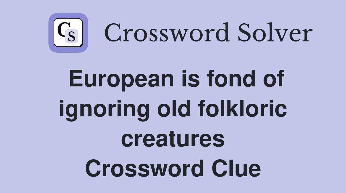 European is fond of ignoring old folkloric creatures Crossword Clue