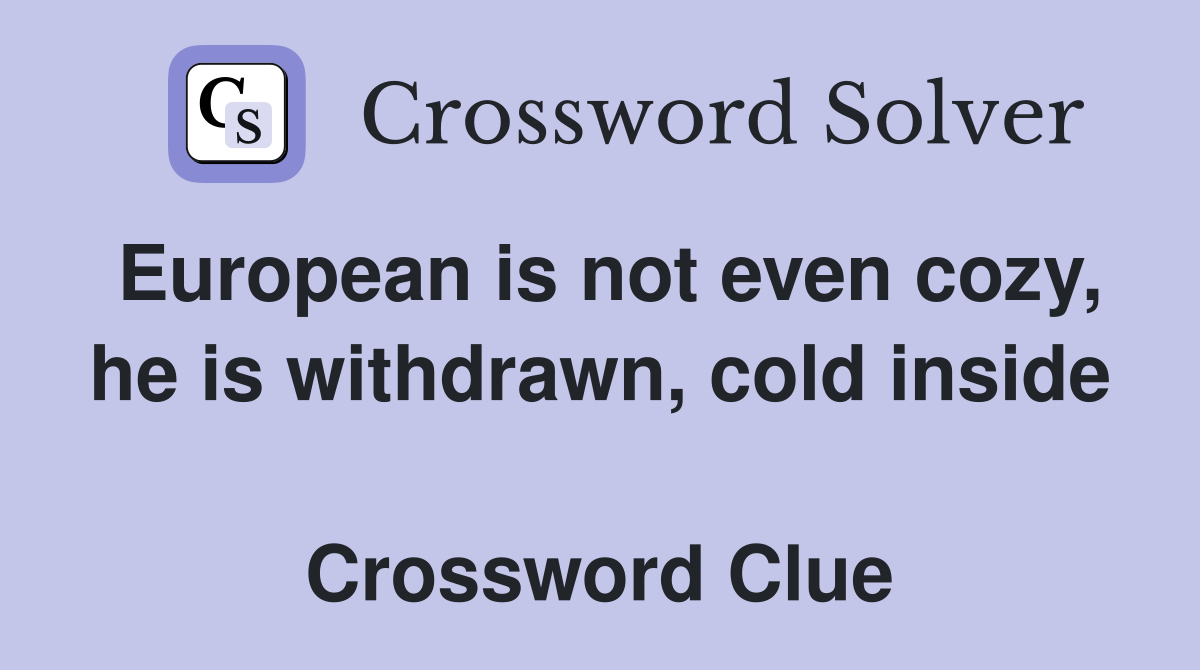 European is not even cozy, he is withdrawn, cold inside  Crossword Clue