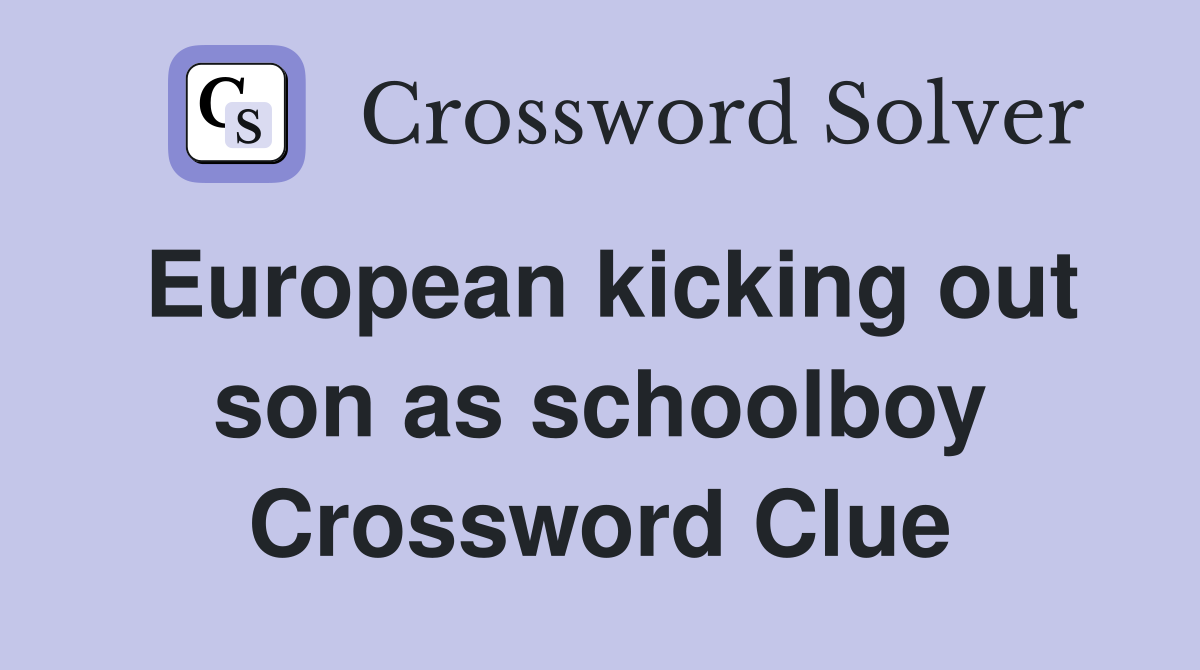 European kicking out son as schoolboy Crossword Clue