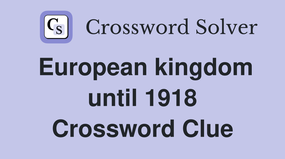European kingdom until 1918 Crossword Clue