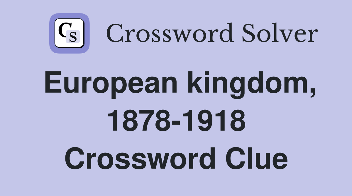 European kingdom, 1878-1918 Crossword Clue