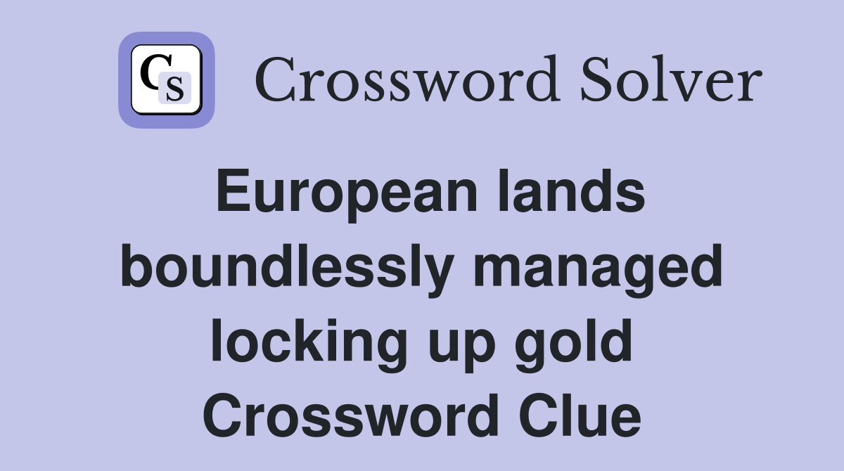 European lands boundlessly managed locking up gold Crossword Clue