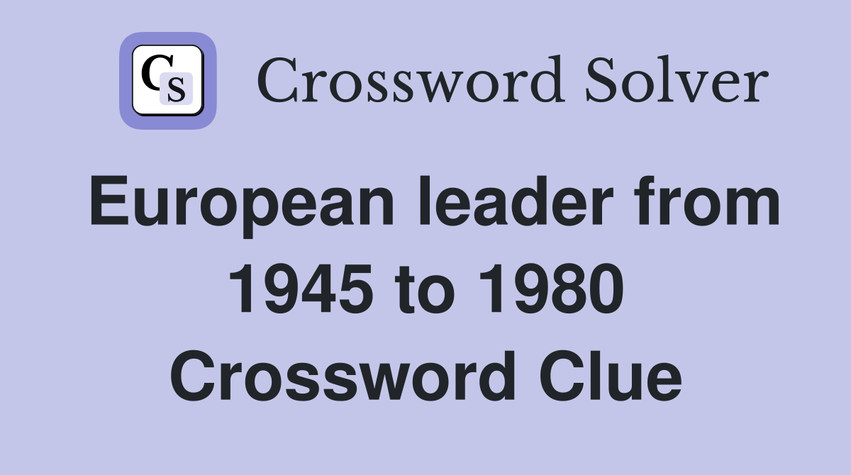 European leader from 1945 to 1980 Crossword Clue