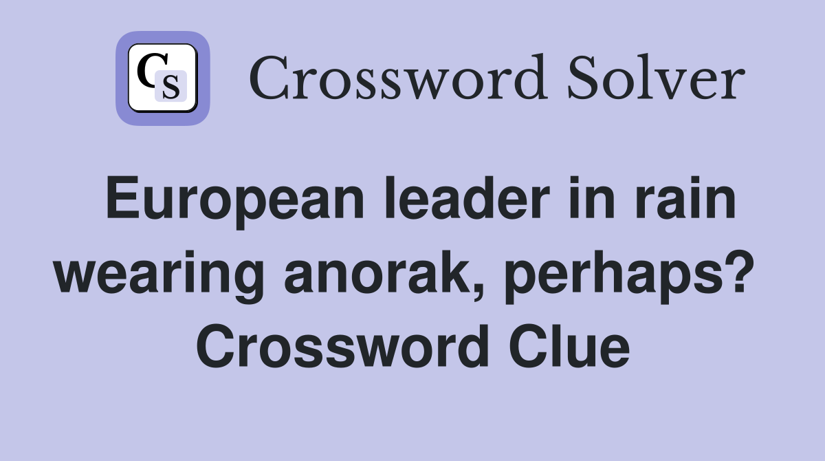 European leader in rain wearing anorak, perhaps?  Crossword Clue