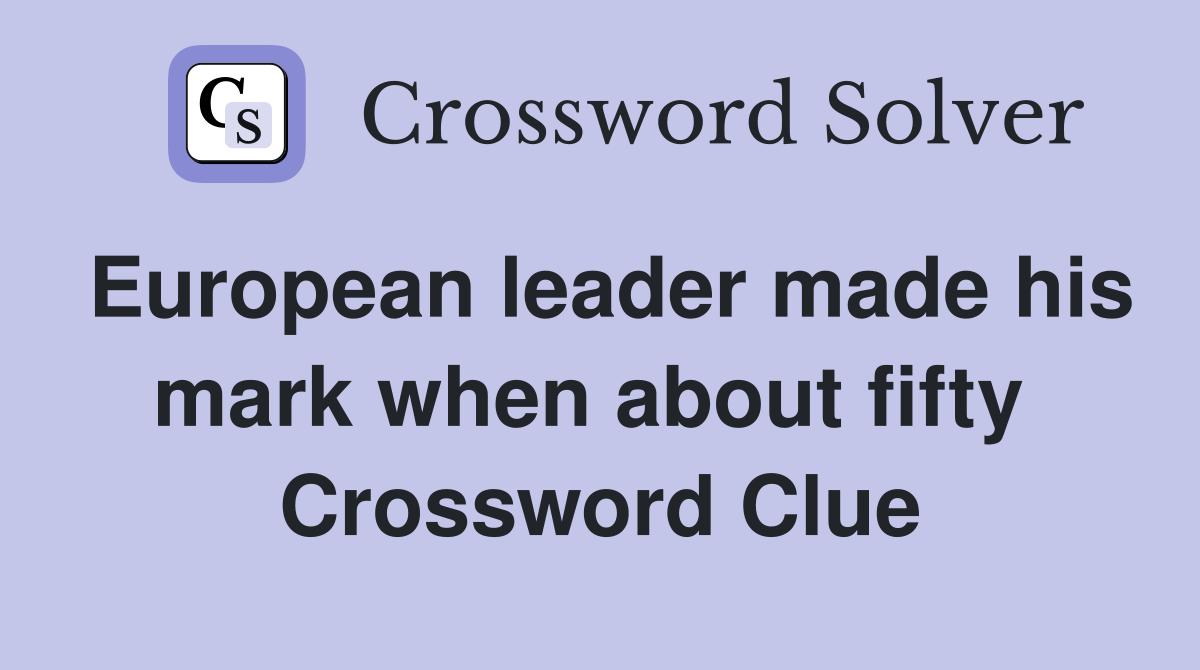 European leader made his mark when about fifty  Crossword Clue