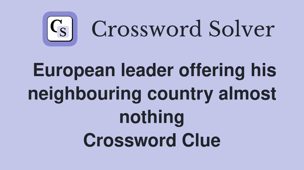 European leader offering his neighbouring country almost nothing Crossword Clue