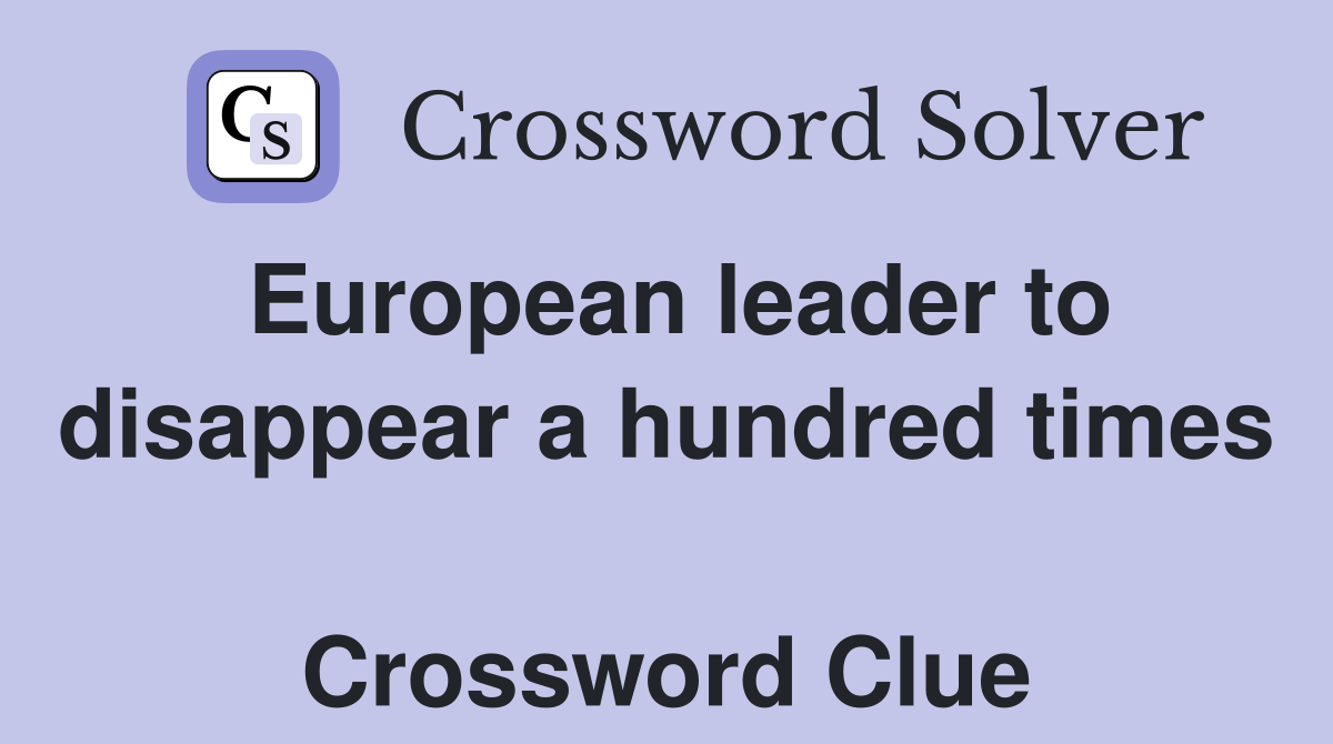 European leader to disappear a hundred times  Crossword Clue