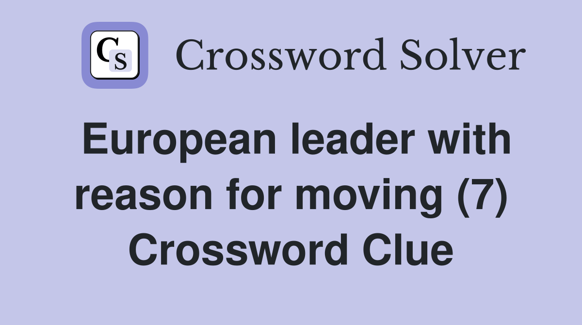 European leader with reason for moving (7) Crossword Clue