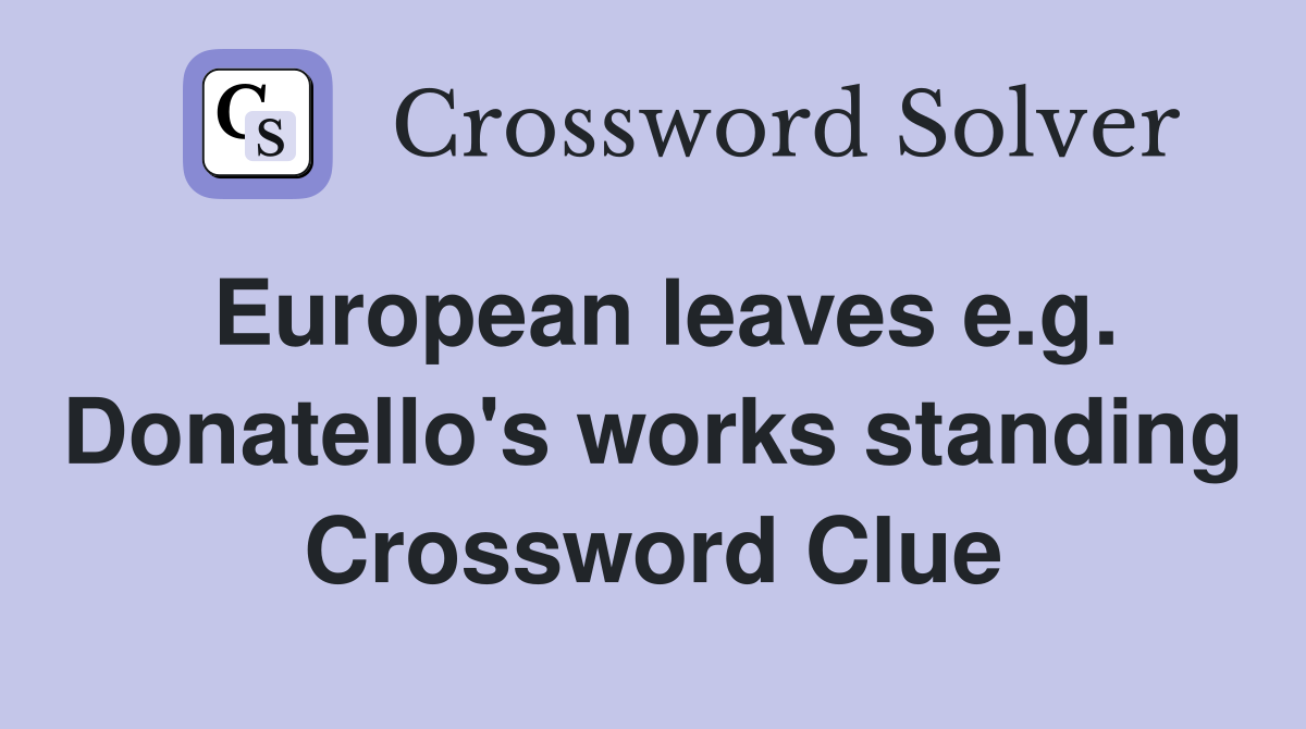 European leaves e.g. Donatello's works standing Crossword Clue