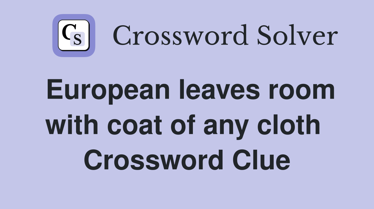 European leaves room with coat of any cloth  Crossword Clue