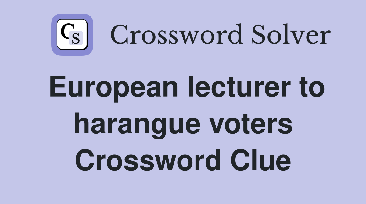 European lecturer to harangue voters Crossword Clue