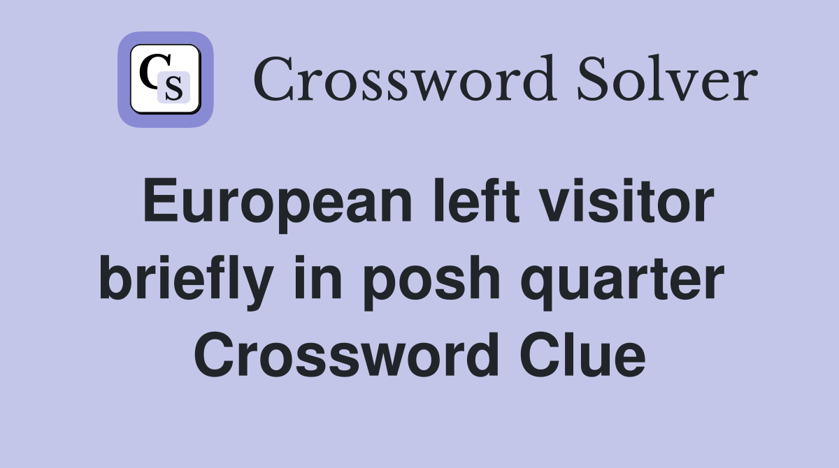 European left visitor briefly in posh quarter  Crossword Clue