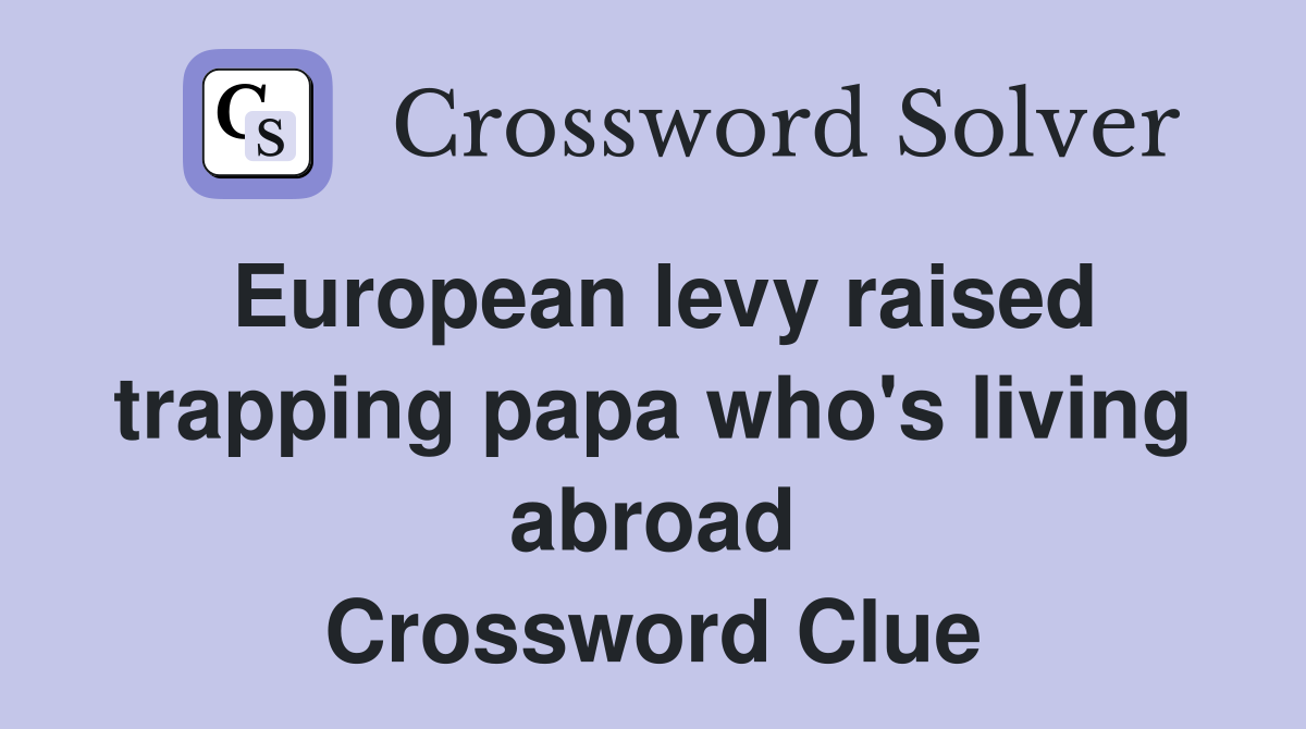 European levy raised trapping papa who's living abroad Crossword Clue