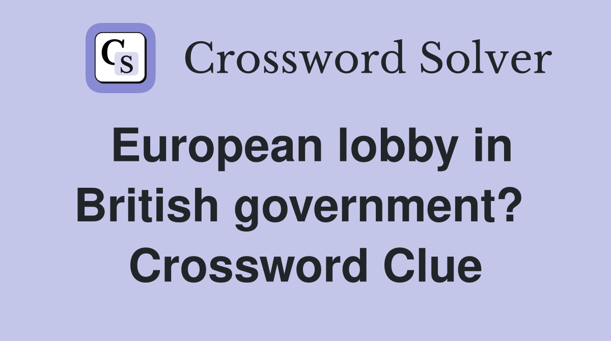 European lobby in British government?  Crossword Clue