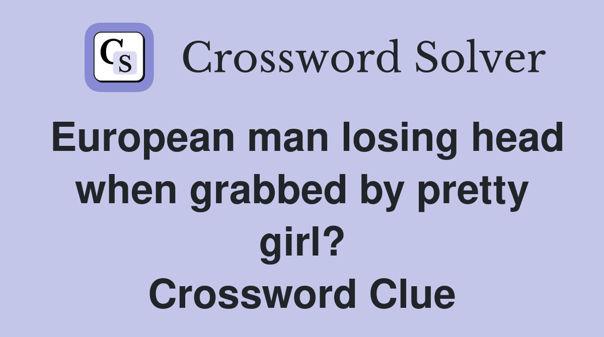 European man losing head when grabbed by pretty girl? Crossword Clue