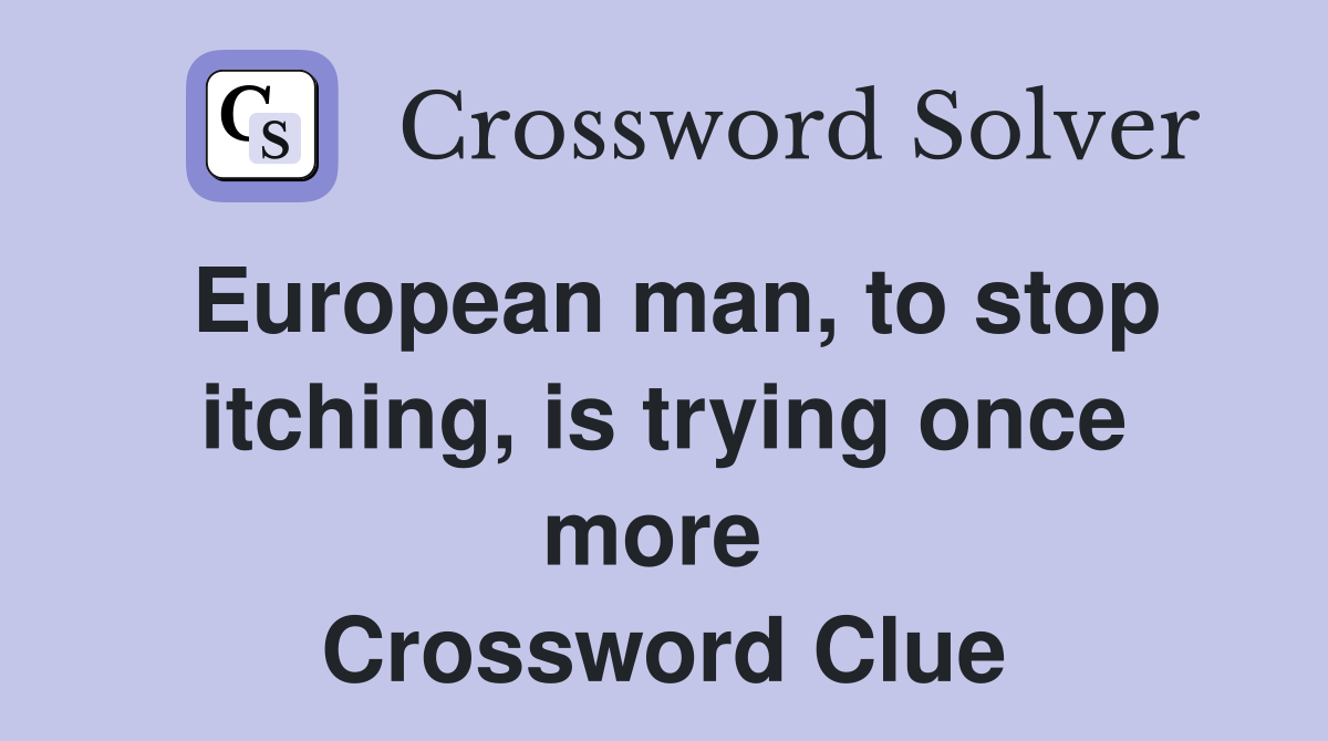 European man, to stop itching, is trying once more  Crossword Clue